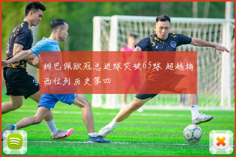 姆巴佩欧冠总进球突破65球 超越梅西位列历史第四