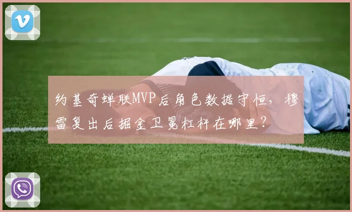 约基奇蝉联MVP后角色数据守恒，穆雷复出后掘金卫冕杠杆在哪里？