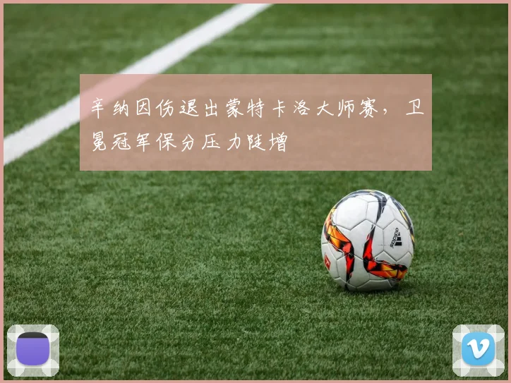辛纳因伤退出蒙特卡洛大师赛，卫冕冠军保分压力陡增