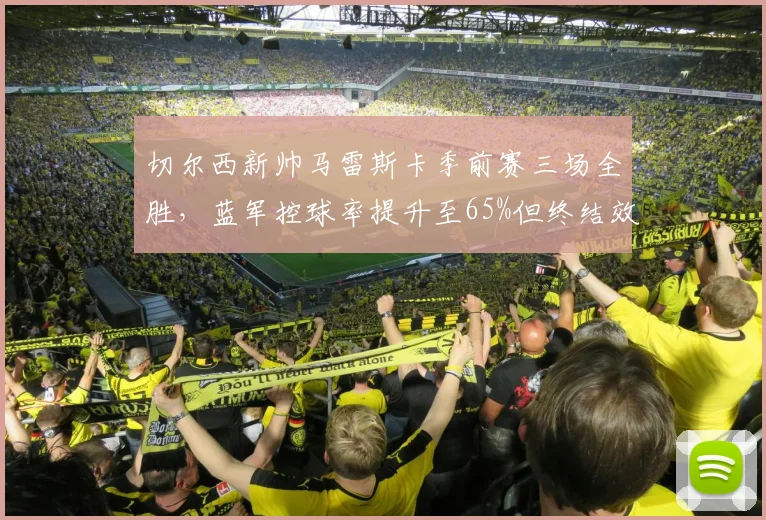 切尔西新帅马雷斯卡季前赛三场全胜，蓝军控球率提升至65%但终结效率待验证